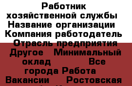 Работник хозяйственной службы › Название организации ­ Компания-работодатель › Отрасль предприятия ­ Другое › Минимальный оклад ­ 5 000 - Все города Работа » Вакансии   . Ростовская обл.,Каменск-Шахтинский г.